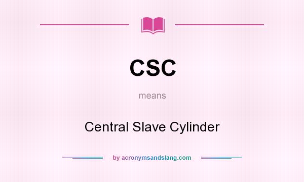 What does CSC mean? It stands for Central Slave Cylinder