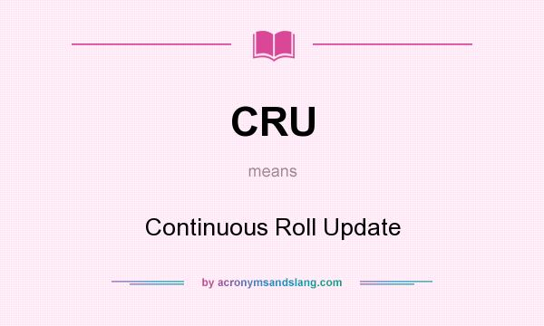 What does CRU mean? It stands for Continuous Roll Update