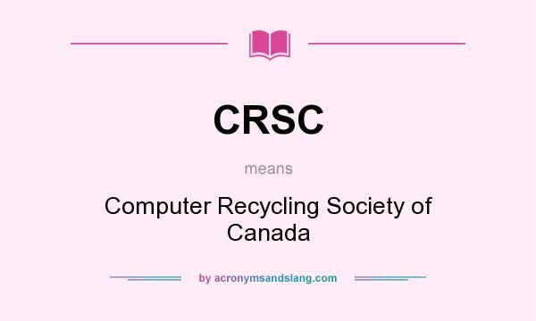 What does CRSC mean? It stands for Computer Recycling Society of Canada