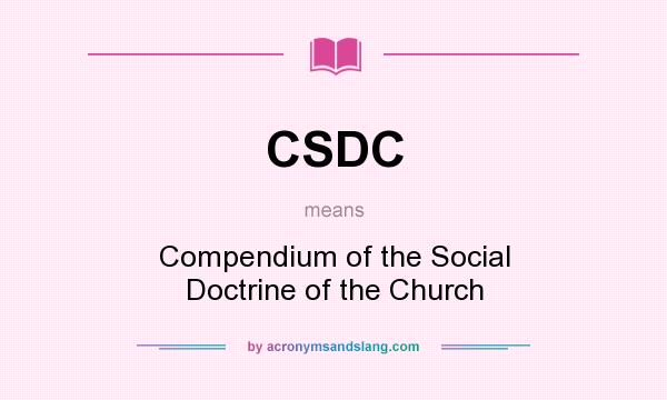 What does CSDC mean? It stands for Compendium of the Social Doctrine of the Church