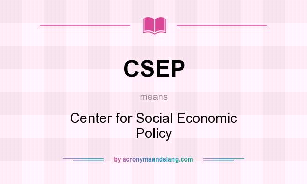 What does CSEP mean? It stands for Center for Social Economic Policy