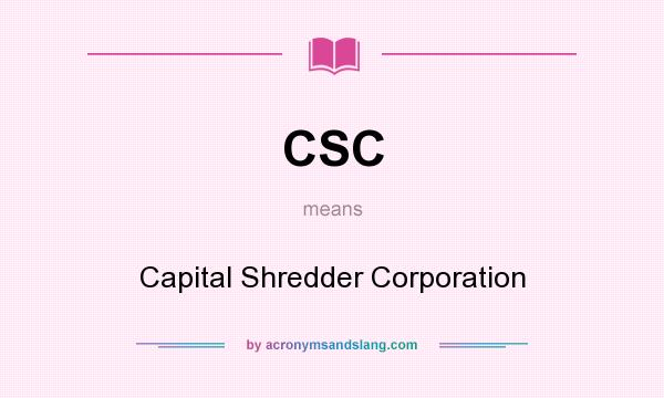 What does CSC mean? It stands for Capital Shredder Corporation