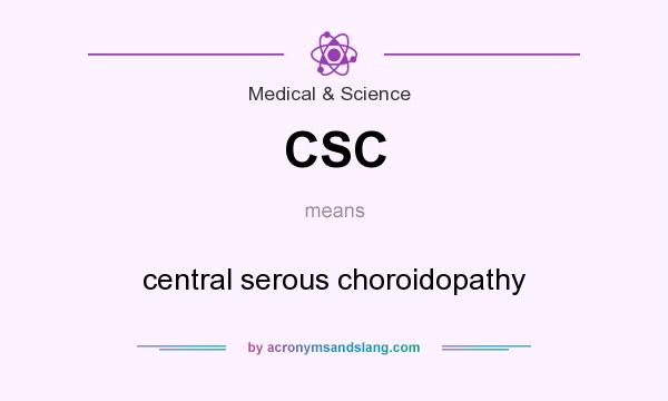 What does CSC mean? It stands for central serous choroidopathy