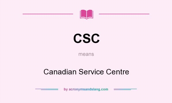 What does CSC mean? It stands for Canadian Service Centre