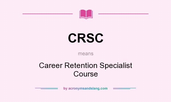 What does CRSC mean? It stands for Career Retention Specialist Course