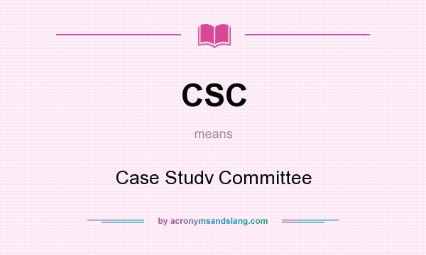 What does CSC mean? It stands for Case Studv Committee