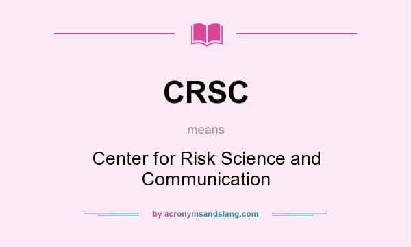 What does CRSC mean? It stands for Center for Risk Science and Communication
