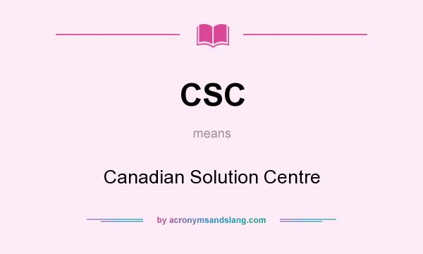 What does CSC mean? It stands for Canadian Solution Centre