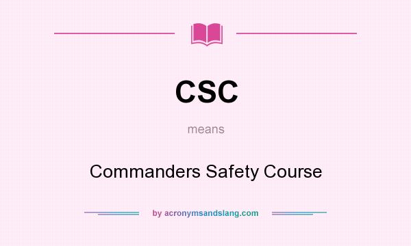 What does CSC mean? It stands for Commanders Safety Course