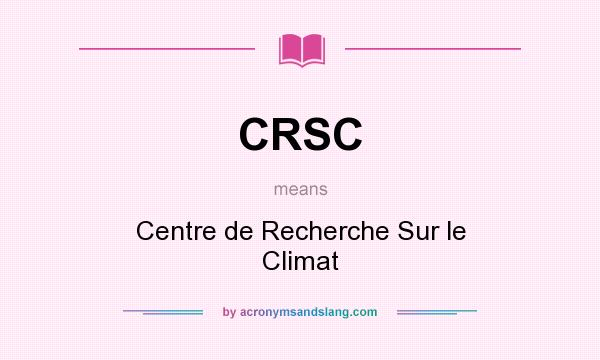 What does CRSC mean? It stands for Centre de Recherche Sur le Climat