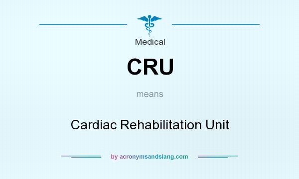 What does CRU mean? It stands for Cardiac Rehabilitation Unit