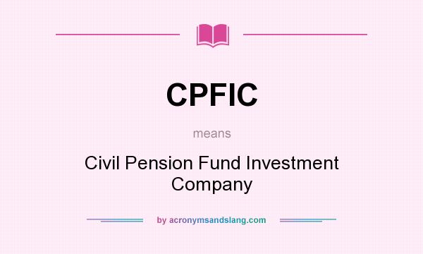 What does CPFIC mean? It stands for Civil Pension Fund Investment Company
