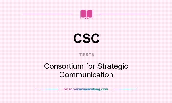 What does CSC mean? It stands for Consortium for Strategic Communication