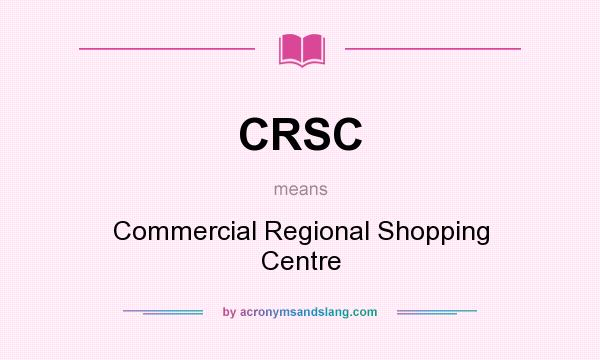 What does CRSC mean? It stands for Commercial Regional Shopping Centre