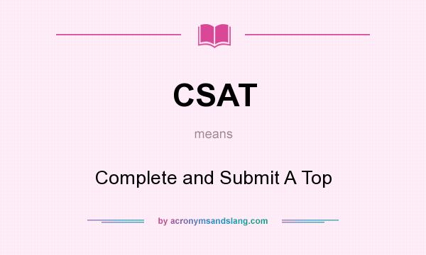 What does CSAT mean? It stands for Complete and Submit A Top