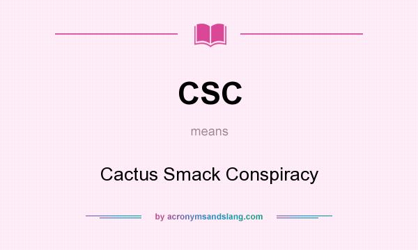 What does CSC mean? It stands for Cactus Smack Conspiracy