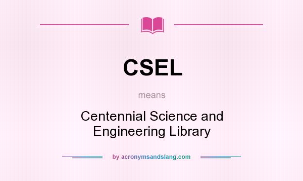 What does CSEL mean? It stands for Centennial Science and Engineering Library
