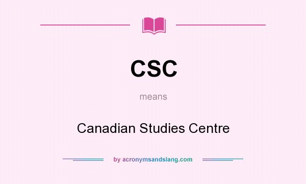 What does CSC mean? It stands for Canadian Studies Centre