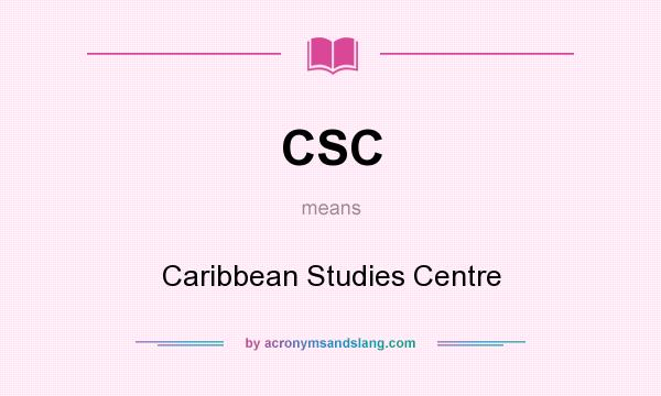 What does CSC mean? It stands for Caribbean Studies Centre