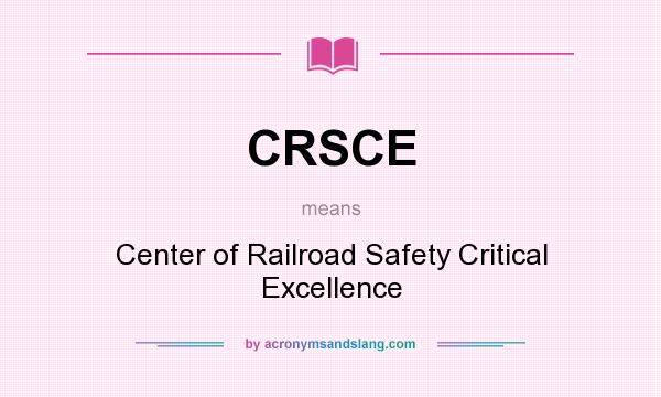 What does CRSCE mean? It stands for Center of Railroad Safety Critical Excellence