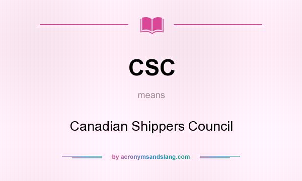 What does CSC mean? It stands for Canadian Shippers Council
