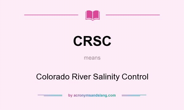 What does CRSC mean? It stands for Colorado River Salinity Control