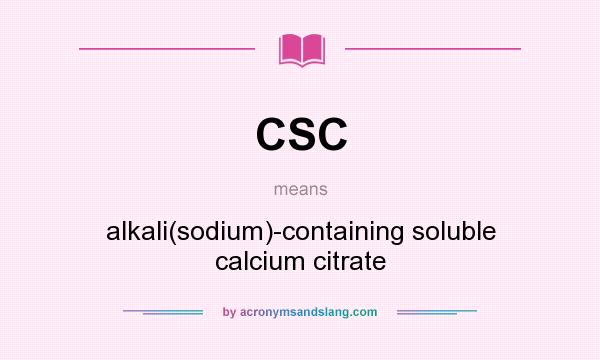 What does CSC mean? It stands for alkali(sodium)-containing soluble calcium citrate
