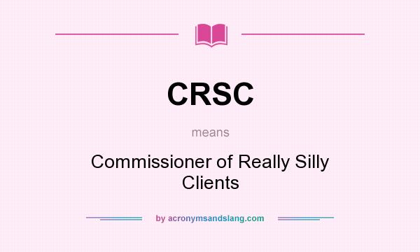 What does CRSC mean? It stands for Commissioner of Really Silly Clients