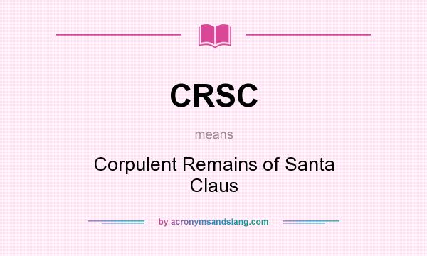 What does CRSC mean? It stands for Corpulent Remains of Santa Claus