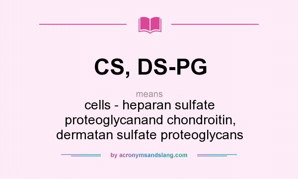 What does CS, DS-PG mean? It stands for cells - heparan sulfate proteoglycanand chondroitin, dermatan sulfate proteoglycans