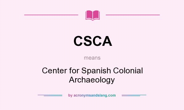 What does CSCA mean? It stands for Center for Spanish Colonial Archaeology