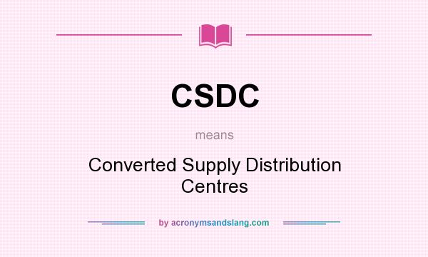 What does CSDC mean? It stands for Converted Supply Distribution Centres