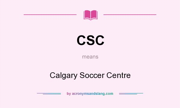 What does CSC mean? It stands for Calgary Soccer Centre