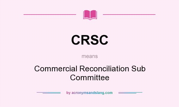 What does CRSC mean? It stands for Commercial Reconciliation Sub Committee