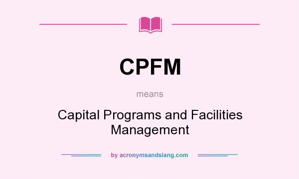What does CPFM mean? It stands for Capital Programs and Facilities Management