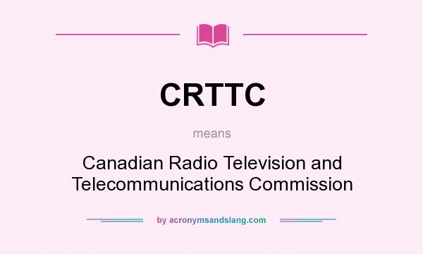 What does CRTTC mean? It stands for Canadian Radio Television and Telecommunications Commission