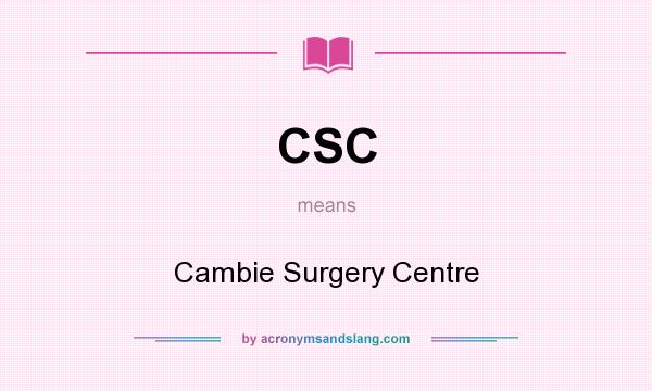 What does CSC mean? It stands for Cambie Surgery Centre