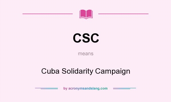What does CSC mean? It stands for Cuba Solidarity Campaign