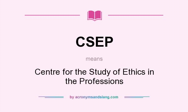 What does CSEP mean? It stands for Centre for the Study of Ethics in the Professions