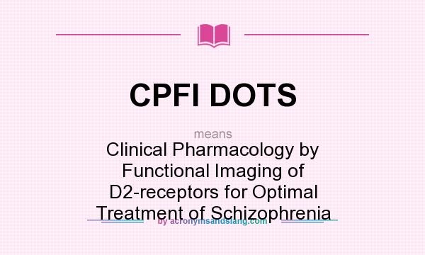 What does CPFI DOTS mean? It stands for Clinical Pharmacology by Functional Imaging of D2-receptors for Optimal Treatment of Schizophrenia