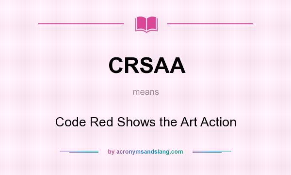 What does CRSAA mean? It stands for Code Red Shows the Art Action