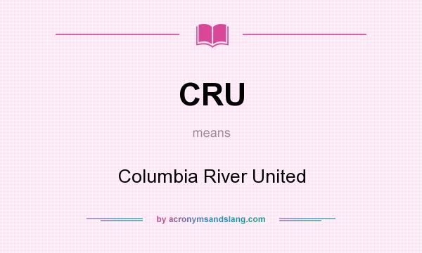 What does CRU mean? It stands for Columbia River United