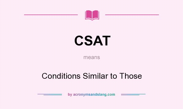 What does CSAT mean? It stands for Conditions Similar to Those