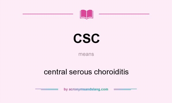 What does CSC mean? It stands for central serous choroiditis