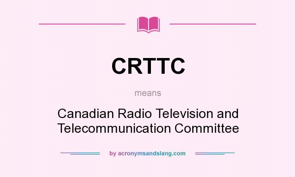 What does CRTTC mean? It stands for Canadian Radio Television and Telecommunication Committee