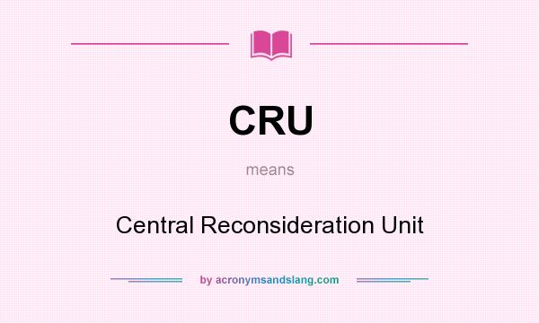 What does CRU mean? It stands for Central Reconsideration Unit