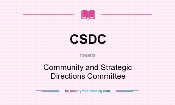 What does CSDC mean? It stands for Community and Strategic Directions Committee