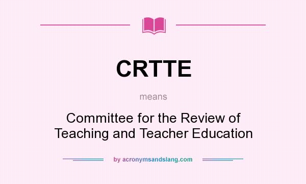 What does CRTTE mean? It stands for Committee for the Review of Teaching and Teacher Education