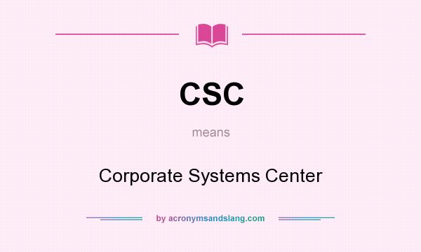 What does CSC mean? It stands for Corporate Systems Center