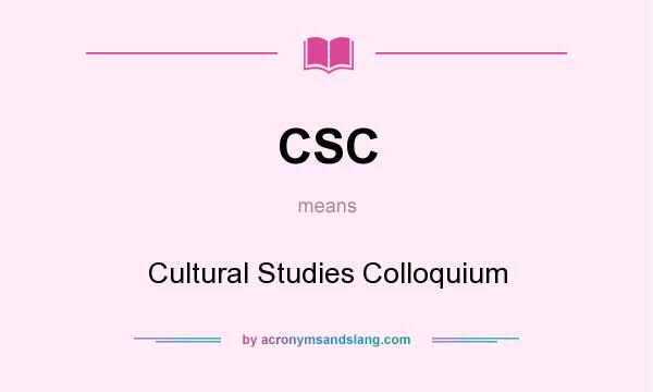 What does CSC mean? It stands for Cultural Studies Colloquium